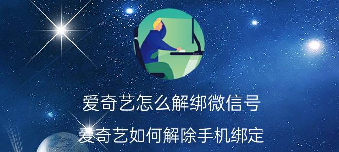 爱奇艺怎么解绑微信号 爱奇艺如何解除手机绑定？